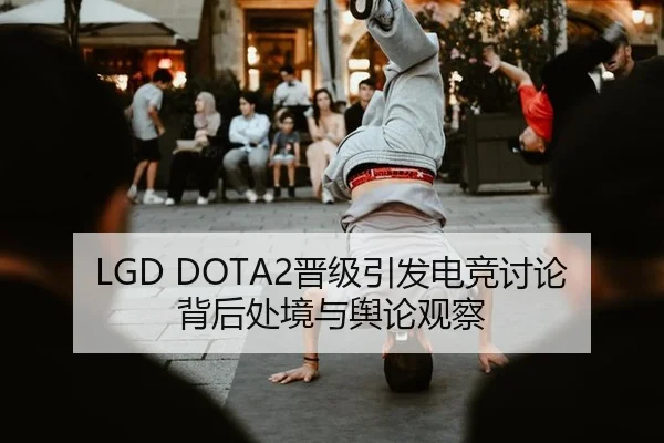 LGD DOTA2晋级引发电竞讨论 背后处境与舆论观察