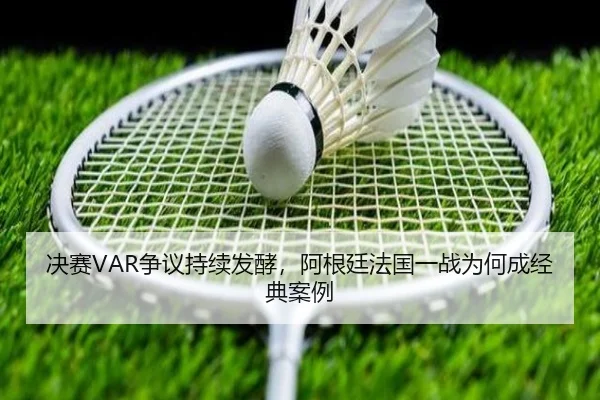 决赛VAR争议持续发酵，阿根廷法国一战为何成经典案例