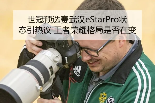 世冠预选赛武汉eStarPro状态引热议 王者荣耀格局是否在变